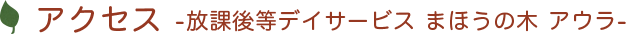 アクセス 放課後等デイサービス まほうの木 アウラ