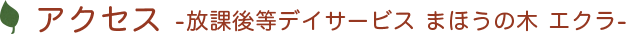 アクセス 放課後等デイサービス まほうの木 エクラ
