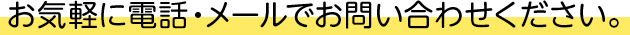 お気軽に電話・メールでお問い合わせください。
