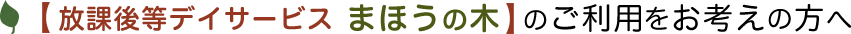 放課後等デイサービス まほうの木のご利用をお考えの方へ